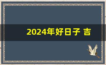 2024年好日子 吉日大全